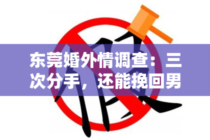 东莞婚外情调查：三次分手，还能挽回男友吗？
