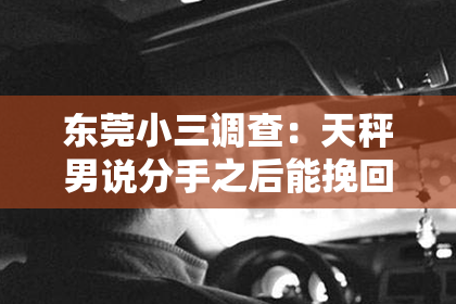 东莞小三调查:天秤男说分手之后能挽回吗?