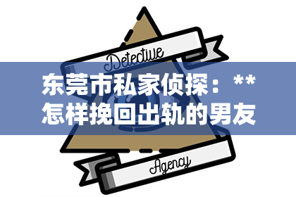 东莞市私家侦探：**怎样挽回出轨的男友**