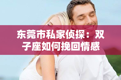 东莞市私家侦探:双子座如何挽回情感