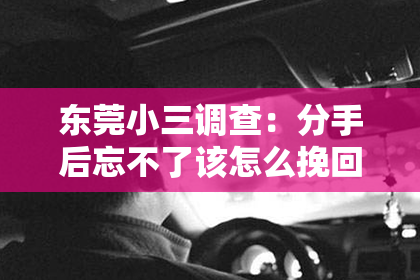 东莞小三调查：分手后忘不了该怎么挽回