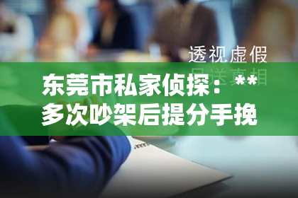 东莞市私家侦探：**多次吵架后提分手挽回的男人**