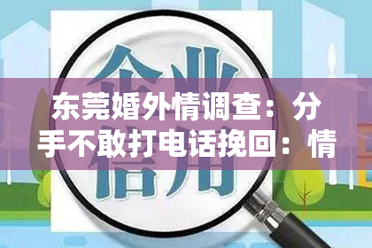东莞婚外情调查：分手不敢打电话挽回：情感困境中的勇气缺失与决策考量