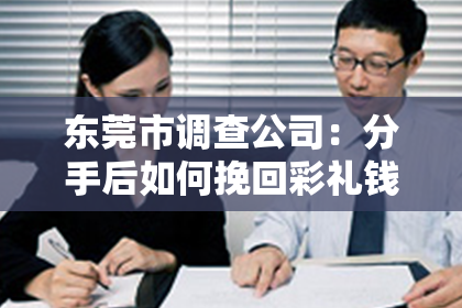 东莞市调查公司：分手后如何挽回彩礼钱——法律视角下的解析与建议