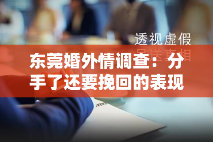 东莞婚外情调查：分手了还要挽回的表现男