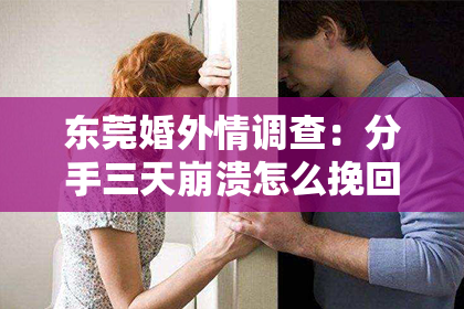 东莞婚外情调查：分手三天崩溃怎么挽回？重建感情的五大步骤