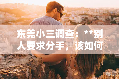 东莞小三调查：**别人要求分手，该如何挽回？**