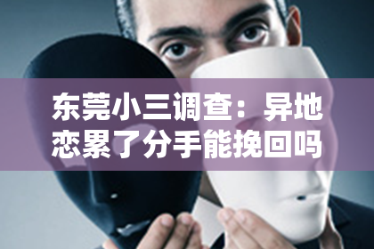 东莞小三调查：异地恋累了分手能挽回吗