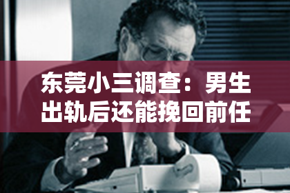 东莞小三调查：男生出轨后还能挽回前任吗