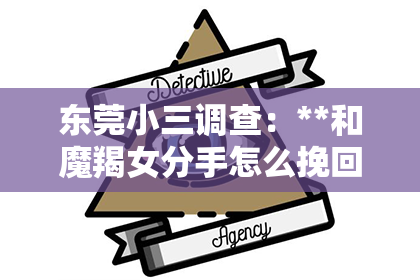 东莞小三调查：**和魔羯女分手怎么挽回？深度解析挽回策略**
