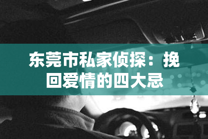 东莞市私家侦探：挽回爱情的四大忌