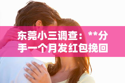 东莞小三调查：**分手一个月发红包挽回她**