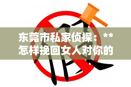 东莞市私家侦探：**怎样挽回女人对你的爱情**