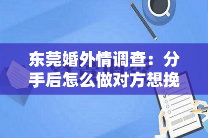东莞婚外情调查：分手后怎么做对方想挽回你