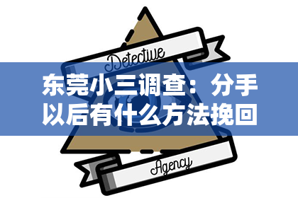 东莞小三调查：分手以后有什么方法挽回？重建感情的几大策略