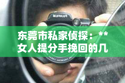 东莞市私家侦探：**女人提分手挽回的几率大吗？深度解析情感挽回的可能性**