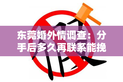 东莞婚外情调查：分手后多久再联系能挽回