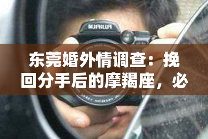 东莞婚外情调查:挽回分手后的摩羯座,必须运用以下方法!