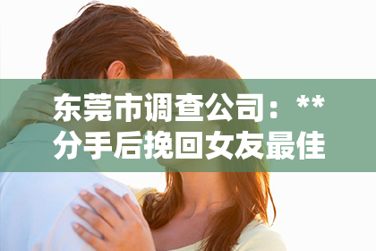 东莞市调查公司：**分手后挽回女友最佳方法**
