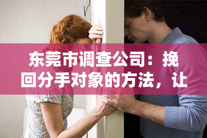 东莞市调查公司:挽回分手对象的方法,让我重新拥有她!