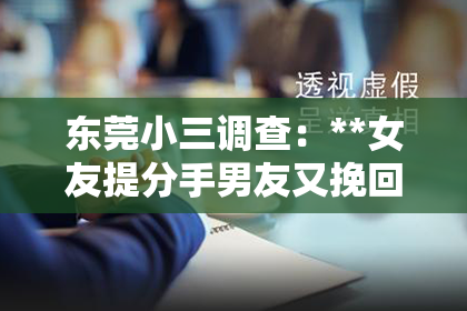 东莞小三调查：**女友提分手男友又挽回：情感波折中的挣扎与策略**