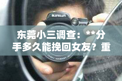 东莞小三调查：**分手多久能挽回女友？重建爱情的黄金时间与正确行动**