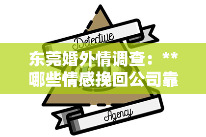 东莞婚外情调查：**哪些情感挽回公司靠谱吗？深度解析情感挽回行业的真实面貌**