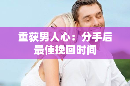 重获男人心：分手后最佳挽回时间
