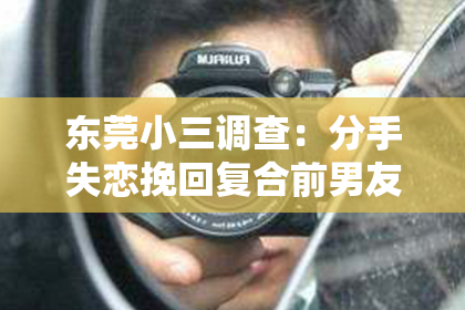 东莞小三调查：分手失恋挽回复合前男友：策略与建议
