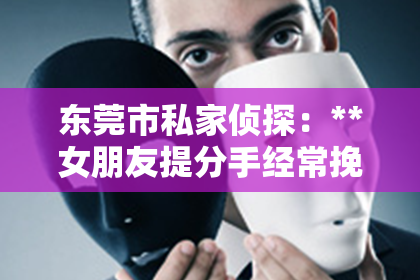 东莞市私家侦探：**女朋友提分手经常挽回：深度解析与应对策略**