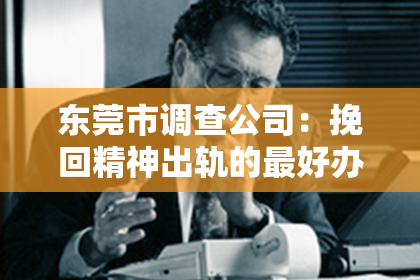 东莞市调查公司：挽回精神出轨的最好办法