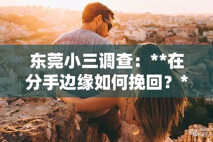 东莞小三调查：**在分手边缘如何挽回？**