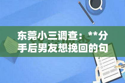 东莞小三调查：**分手后男友想挽回的句子**
