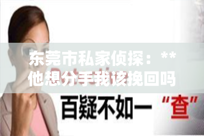 东莞市私家侦探：**他想分手我该挽回吗？情感法律下的决策与思考**