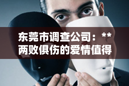 东莞市调查公司：**两败俱伤的爱情值得挽回吗**