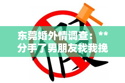 东莞婚外情调查：**分手了男朋友找我挽回，我该如何应对？**