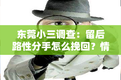 东莞小三调查：留后路性分手怎么挽回？情感挽回策略与行动指南