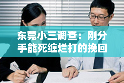 东莞小三调查：刚分手能死缠烂打的挽回吗？