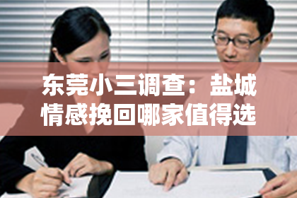 东莞小三调查：盐城情感挽回哪家值得选择
