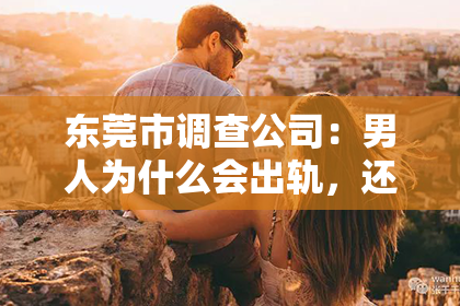 东莞市调查公司：男人为什么会出轨，还能挽回吗？