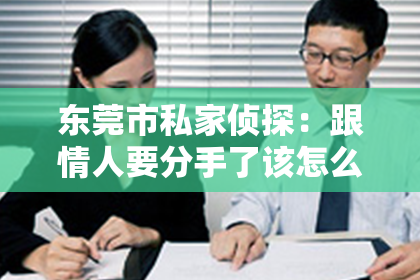 东莞市私家侦探：跟情人要分手了该怎么挽回？情感挽回攻略