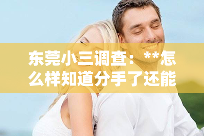 东莞小三调查：**怎么样知道分手了还能挽回？**