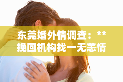 东莞婚外情调查：**挽回机构找一无恙情感**