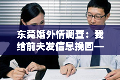东莞婚外情调查：我给前夫发信息挽回——情感挽回之路的探寻与反思