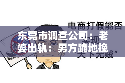 东莞市调查公司：老婆出轨：男方跪地挽回的艰难抉择