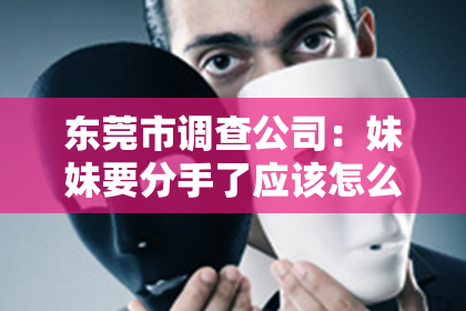 东莞市调查公司：妹妹要分手了应该怎么挽回