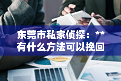 东莞市私家侦探：**有什么方法可以挽回爱情？**