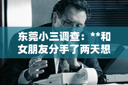 东莞小三调查：**和女朋友分手了两天想挽回：深度分析与行动指南**