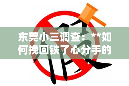 东莞小三调查：**如何挽回铁了心分手的心上人？**