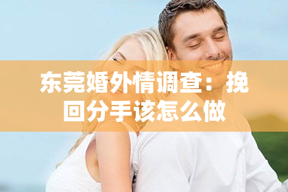 东莞婚外情调查：挽回分手该怎么做